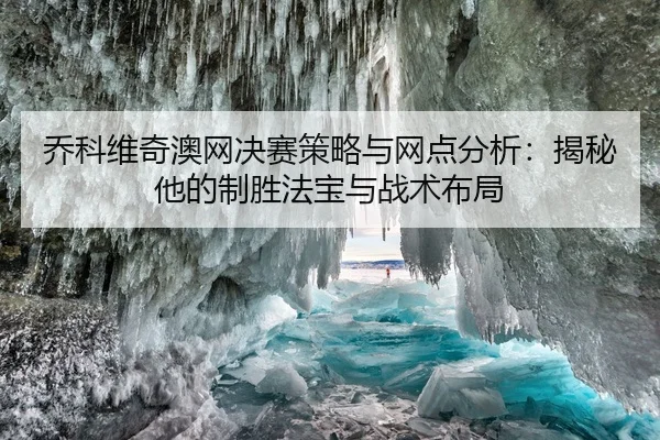 乔科维奇澳网决赛策略与网点分析：揭秘他的制胜法宝与战术布局